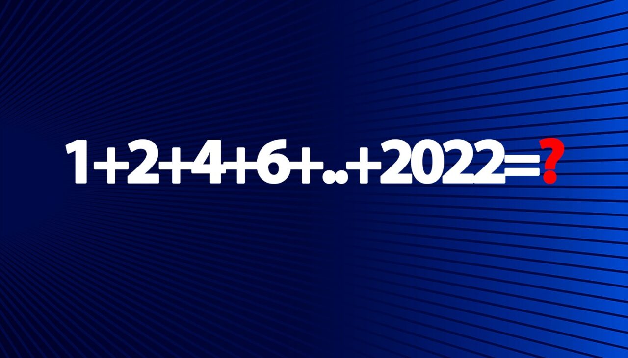 Testul de inteligență la care și geniile greșesc | Calculați 1+2+4+6+..+2022=?