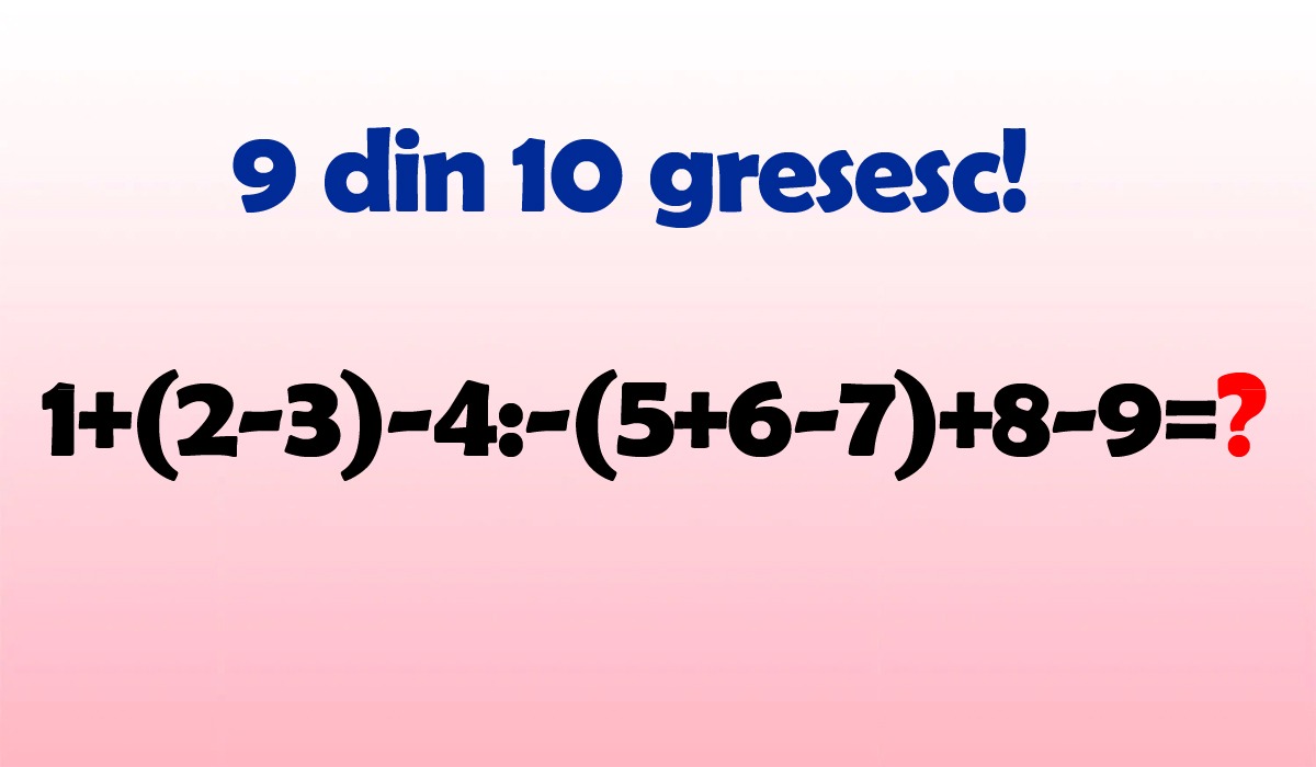 Test de inteligență | Cât face 1+(2-3)-4:-(5+6-7)+8-9=?